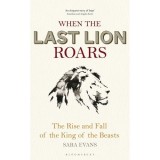 Cumpara ieftin When the Last Lion Roars: The Rise and Fall of the King of Beasts
