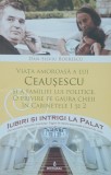 Viata Amoroasa A Lui Ceausescu Si A Familiei Lui Politice - Dan Silviu Boerescu