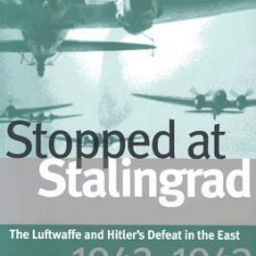 Stopped at Stalingrad: The Luftwaffe and Hitler's Defeat in the East, 1942-1943