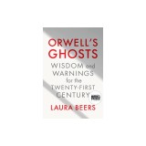 Orwell's Ghosts: Wisdom and Warnings for the Twenty-First Century