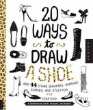 20 Ways to Draw a Shoe and 44 Other Sneakers, Slippers, Stilettos, and Slingbacks | Julia Kuo, Quarry Books