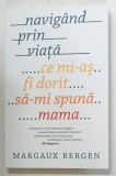NAVIGAND PRIN VIATA , CE MI - AS FI DORIT SA - MI SPUNA MAMA de MARGAUX BERGEN , 2018