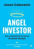 Cumpara ieftin Angel Investor. Cum sa investesti intr-un start-up din domeniul tehnologiei/Jason Calacanis