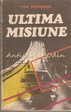 Ultima Misiune - Paul Stefanescu, Editura Militara 1986, Roman, Beletristica, 221 Pagini