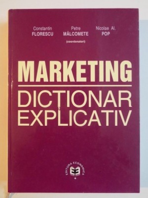MARKETING . DICTIONAR EXPLICATIV de CONSTANTIN FLORESCU , PETRE MALCOMETE , NICOLAE AL. POP , 2003 foto
