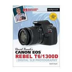 David Busch's Canon EOS Rebel T6/1300D Guide to Digital SLR Photography