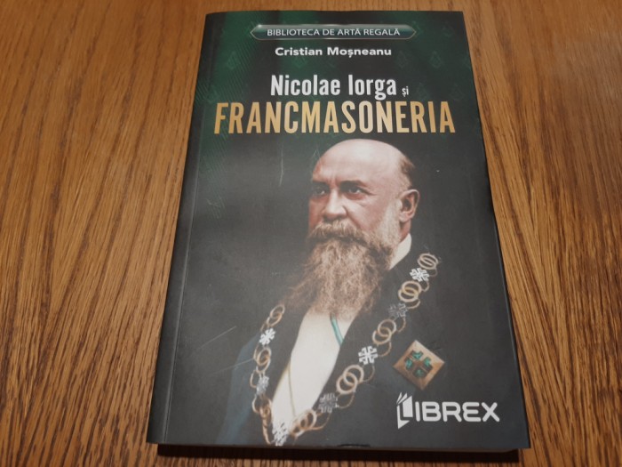 NICOLAE IORGA SI FRANCMASONERIA - Cristian Mosneanu - Librex, 2023, 188 p.
