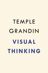 Visual Thinking: The Hidden Gifts of People Who Think in Pictures, Patterns, and Abstractions