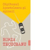 Capitanul Apostolescu si spionii - Horia Tecuceanu