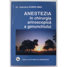ANESTEZIA IN CHIRURGIA ARTROSCOPICA GENUNCHIULUI de Dr. VALENTINA DOBRE - SIMA , 2010