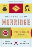 The Dude's Guide to Marriage: Ten Skills Every Husband Must Develop to Love His Wife Well