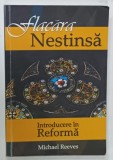 FLACARA NESTINSA , INTRODUCERE IN REFORMA de MICHAEL REEVES , 2011