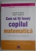 Cum să-ți &icirc;nveți copilul MATEMATICA - Glenn Doman, Janet Doman - Carte pedagogie