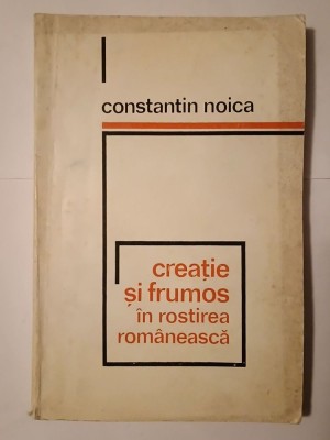 Constantin Noica - Creație și frumos &amp;icirc;n rostirea rom&amp;acirc;nească foto