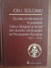 Scoala romaneasca in judetele Cahul, Bolgrad si Ismail pe durata reintruparii la Principatele Romane 1857-1878 - Ion I. Solcanu foto