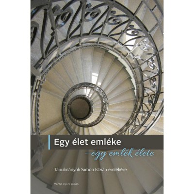 Egy &amp;eacute;let eml&amp;eacute;ke - egy eml&amp;eacute;k &amp;eacute;lete - Tanulm&amp;aacute;nyok Simon Istv&amp;aacute;n eml&amp;eacute;k&amp;eacute;re - Ha&amp;aacute;sz R&amp;eacute;ka foto