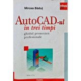 AutoCAD-ul in trei timpi. Ghidul proiectarii profesionale - 2006 - Mircea Badut (I276)