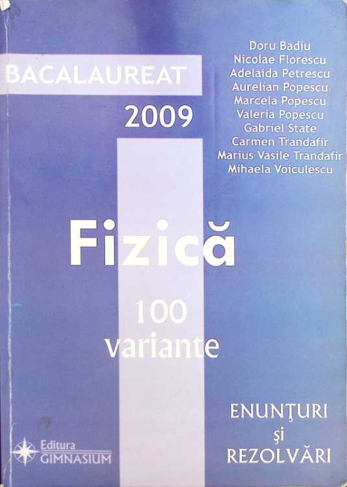 BACALAUREAT 2009: FIZICA 100 DE VARIANTE. ENUNTURI SI REZOLVARI-DORU BADIU SI COLAB.-261748
