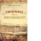 Chisinaul nostru necunoscut - Iurie Colesnic
