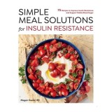Simple Meal Solutions for Insulin Resistance 75 Recipes to Improve Insulin Resistance and Support Stable Blood Sugar