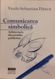 Comunicarea simbolica Arhitectura discursului publicitar, Vasile Sebastian Dancu