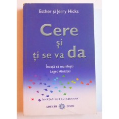 CERE SI TI SE VA DA - INVATA SA MANIFESTI LEGEA ATRACTIEI de ESTHER si JERRY HICKS , 2008