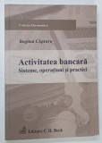 ACTIVITTEA BANCARA , SISTEME , OPERATIUNI , PRACTICI de BOGDAN CAPRARU , 2010