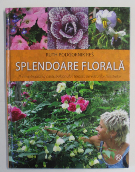 SPLENDOARE FLORALA , PENTRU DECORAREA CASEI , BALCONULUI ...de RUTH PODGORNIK RES , 2008