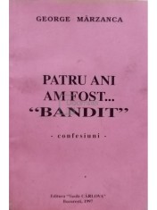 George Marzanca - Patru ani am fost... bandit (Editia: 1997) foto