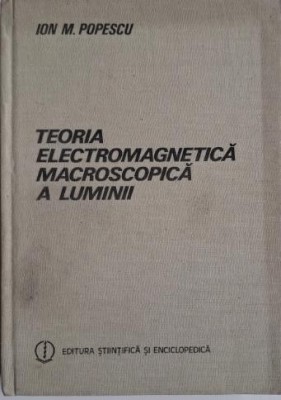 Teoria electromagnetica, macroscopica a luminii &amp;ndash; Ion M. Popescu foto