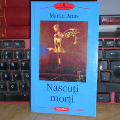 MARTIN AMIS - NASCUTI MORTI ( ROMAN ) , BIBLIOTECA POLIROM , 2004 *