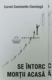 Se intorc mortii acasa - Cornel Constantin Ciomazga, 2014, Cartea Actuala 3C, 319 pagini, brosata, stare buna