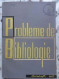 Probleme de Bibliologie - Colectiv, 1963, Bucuresti, Carte veche, 140 pagini, Limba Romana, Biografii