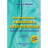 Marele Dictionar al Bolilor si Afectiunilor.Cauzele subtile ale imbolnavirii, Jacques Martel
