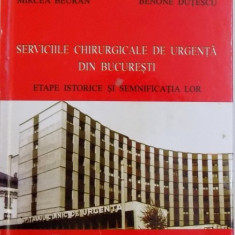 SERVICIILE CHIRURGICALE DE URGENTA DIN BUCURESTI - ETAPE ISTORICE SI SEMNIFICATIA LOR de MIRCEA BEURAN si BENONE DUTESCU , 2011