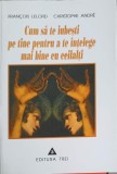 CUM SA TE IUBESTI PE TINE PENTRU A TE INTELEGE MAI BINE CU CEILALTI-FRANCOIS LELORD, CHRISTOPHE ANDRE-261797