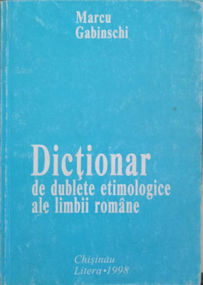 DICTIONAR DE DUBLETE ETIMOLOGICE ALE LIMBII ROMANE-MARCU GABINSCHI foto