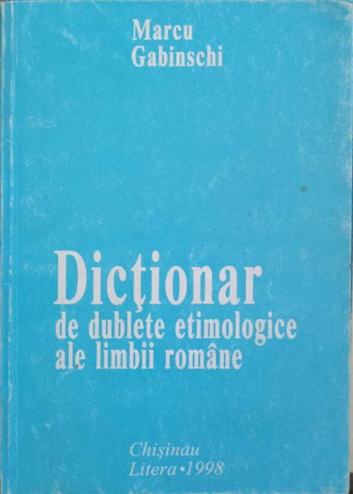 DICTIONAR DE DUBLETE ETIMOLOGICE ALE LIMBII ROMANE-MARCU GABINSCHI