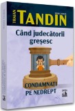 Cand judecatorii gresesc. Condamnati pe nedrept - Traian Tandin - Universul Juridic