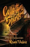 Collecting Spirits: Life with Ghosts, Guardians &amp;amp; Guides