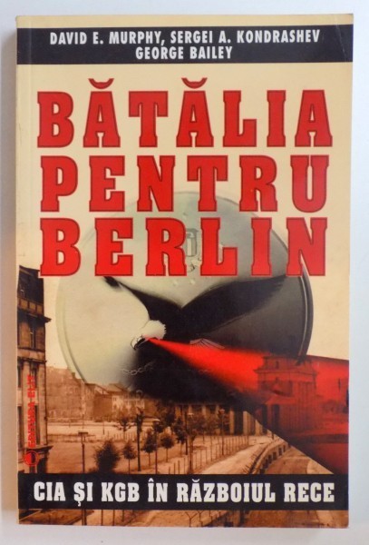 BATALIA PENTRU BERLIN , CIA SI KGB IN RAZBOIUL RECE de DAVID E. MURPHY...GEORGE BAILEY , 1997 *PREZINTA SUBLINIERI IN TEXT
