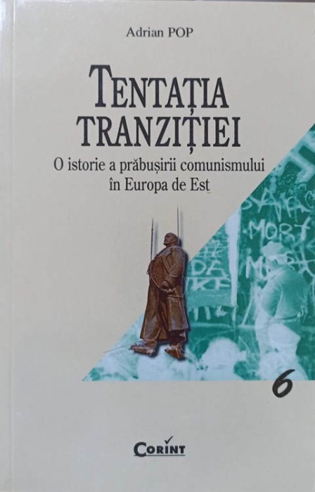 TENTATIA TRANZITIEI. O ISTORIE A PRABUSIRII COMUNISMULUI IN EUROPA DE EST-ADRIAN POP