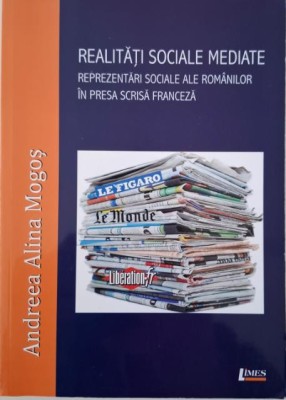 Realitati sociale mediate. Reprezentari sociale ale romanilor in presa scrisa franceza &amp;ndash; Andreea Alina Mogos foto
