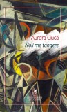 Noli me tangere - Aurora Ciuca - Editura Cartea Romaneasca Educational