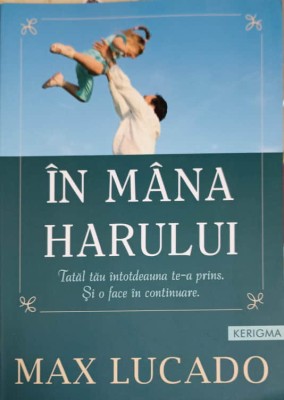 IN MANA HARULUI. TATAL TAU INTOTDEAUNA TE-A PRINS. SI O FACE IN CONTINUARE-MAX LUCADO foto