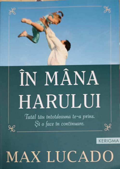 IN MANA HARULUI. TATAL TAU INTOTDEAUNA TE-A PRINS. SI O FACE IN CONTINUARE-MAX LUCADO-248304