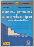 STATISTICA MATEMATICA SI CALCULUL PROBABILITATILOR PENTRU GIMNAZIU SI LICEU de ION CHESCA si DRAGOS CONSTANTINESCU , 1998