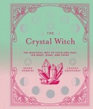 The Crystal Witch: The Magickal Way to Calm and Heal the Body, Mind, and Spirit