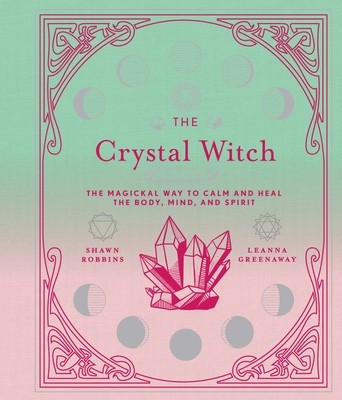 The Crystal Witch: The Magickal Way to Calm and Heal the Body, Mind, and Spirit