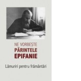 Ne vorbeste parintele Epifanie, volumul 1. Lamuriri pentru framantari - Arhimandrit Epifanie Teodoropulos
